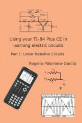 Using your TI-84 Plus CE in learning electric circuits: Part I: Linear Resistive Circuits. - Rogelio Palomera-Garcia (ISBN: 9781099058257)