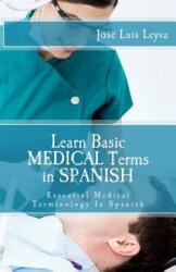 Learn Basic Medical Terms in Spanish: Essential Medical Terminology In Spanish - Jose Luis Leyva (2015)