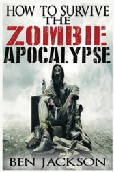 How To Survive The Zombie Apocalypse - Ben Jackson (ISBN: 9781517079659)