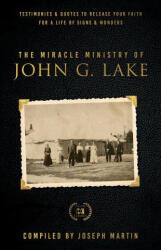 Miracle Ministry of John G. Lake: Testimonies and Quotes to Release Your Faith for a Life of Signs and Wonders - Joseph Martin (ISBN: 9781667502342)