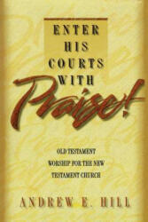 Enter His Courts with Praise! : Old Testament Worship for the New Testament Church - Andrew E. Hill (ISBN: 9780801090301)