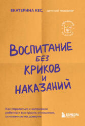 Воспитание без криков и наказаний. Как справиться с истериками и капризами ребенка и выстроить отношения, основанные на доверии и любви - Екатерина Кес (2023)