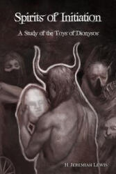 Spirits of Initiation: A Study of the Toys of Dionysos - H Jeremiah Lewis (ISBN: 9781519399663)