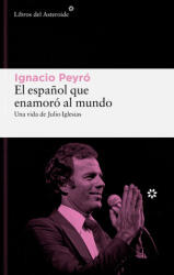 El Espanol Que Enamoro Al Mundo. Una Vida de Julio Iglesias - IGNACIO PEYRO (ISBN: 9788419089861)