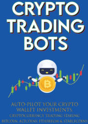 Crypto Trading Bots; Auto-pilot your Crypto Wallet Investments, Cryptocurrency Trading, Staking in Bitcoin, Altcoins, Ethereum & Stablecoins - Crypto-Bot Moon-King (ISBN: 9781915002129)