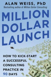 Million Dollar Launch: How to Kick-start a Successful Consulting Practice in 90 Days - Alan Weiss (ISBN: 9780071826341)