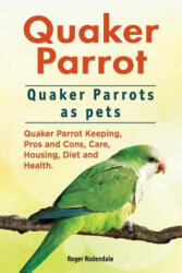 Quaker Parrot. Quaker Parrots as pets. Quaker Parrot Keeping, Pros and Cons, Care, Housing, Diet and Health. - Roger Rodendale (ISBN: 9781911142485)