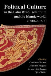 Political Culture in the Latin West, Byzantium and the Islamic World, c. 700-c. 1500 - Catherine Holmes, Jonathan Shepard, Jo van Steenbergen, Björn Weiler (ISBN: 9781009011136)