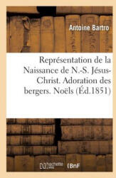 Representation de la Naissance de N. -S. Jesus-Christ. Adoration Des Bergers. Noels - BARTRO-A (ISBN: 9782019945886)