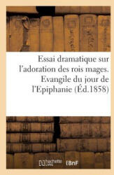 Essai Dramatique Sur l'Adoration Des Rois Mages. Evangile Du Jour de l'Epiphanie (ISBN: 9782013387958)