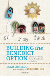 Building the Benedict Option: A Guide to Gathering Two or Three Together in His Name - Leah Libresco, Rod Dreher (2018)