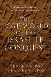 Lost World of the Israelite Conquest - Covenant, Retribution, and the Fate of the Canaanites - John H. Walton, J. Harvey Walton (ISBN: 9780830851843)