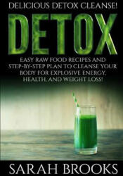 Detox - Sarah Brooks: Delicious Detox Cleanse! Easy Raw Food Recipes and Step-By-Step Plan To Cleanse Your Body For Explosive Energy, Health - Sarah Brooks (ISBN: 9781514380277)