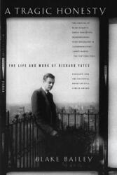 A Tragic Honesty: The Life and Work of Richard Yates - Blake Bailey (ISBN: 9780312423759)