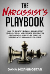 The Narcissist's Playbook: How to Identify, Disarm, and Protect Yourself from Narcissists, Sociopaths, Psychopaths, and Other Types of Manipulati - Dana Morningstar (ISBN: 9781732908314)