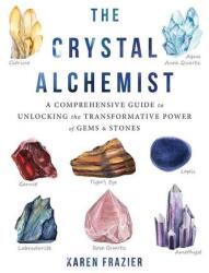 Alchimistul cristalelor: Ghid cuprinzător pentru a debloca puterea transformatoare a gemelor și a pietrelor (ISBN: 9781684032952)
