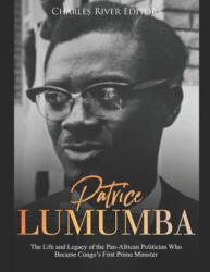 Patrice Lumumba: The Life and Legacy of the Pan-African Politician Who Became Congo's First Prime Minister - Charles River Editors (ISBN: 9781689790642)