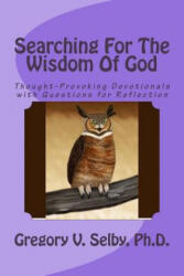 Searching for the Wisdom of God: Thought-Provoking Devotionals with Questions for Reflection - Dr Gregory Vincent Selby (ISBN: 9781523672257)