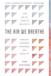 The Air We Breathe: How We All Came to Believe in Freedom, Kindness, Progress, and Equality - Glen Scrivener (ISBN: 9781784987497)