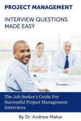Project Management Interview Questions Made Easy: For Successful Project Management Interviews - Andrew J Makar, Dr Andrew J Makar (2013)
