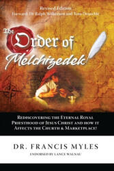 The Order of Melchizedek: Rediscovering the Eternal Royal Priesthood of Jesus Christ & How it impacts the Church and Marketplace - Francis Myles (ISBN: 9780615879314)