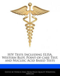 HIV Tests Including Elisa, Western Blot, Point-Of-Care Test, and Nucleic Acid Based Tests - Patrick Sing (ISBN: 9781276204125)