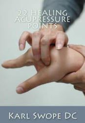 22 Healing Acupressure Points: Fast Easy Guide to Natural Healing - Karl Swope DC (ISBN: 9781499783513)