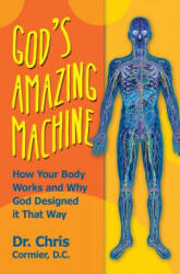 God's Amazing Machine: How Your Body Works and Why God Designed it That Way - Dr Chris Cormier D C (ISBN: 9780985133337)