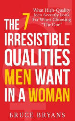7 Irresistible Qualities Men Want In A Woman - Bruce Bryans (ISBN: 9781494286804)