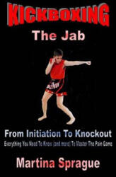Kickboxing: The Jab: From Initiation to Knockout: Everything You Need to Know (ISBN: 9781522927891)