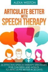 Articulate Better with Speech Therapy: 26 Effective Speech Therapy Strategies for Children and Adults to Articulate Better in 20 days - Alexa Weston (ISBN: 9781696320788)