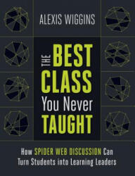 The Best Class You Never Taught: How Spider Web Discussion Can Turn Students Into Learning Leaders - Alexis Wiggins (ISBN: 9781416624684)