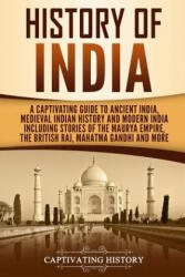 History of India: A Captivating Guide to Ancient India, Medieval Indian History, and Modern India Including Stories of the Maurya Empire - Captivating History (2019)