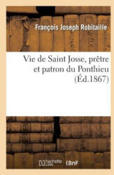 Vie de Saint Josse, Pretre Et Patron Du Ponthieu, Suivie de Son Pelerinage A Saint-Josse-Sur-Mer - Robitaille-F, Francois Joseph Robitaille (ISBN: 9782012460621)