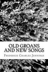 Old Groans and New Songs - Frederick Charles Jennings (ISBN: 9781981604258)