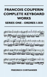 Francois Couperin Complete Keyboard Works - Series One - Ordres I-XIII - Friedrich Chrysander (ISBN: 9781446513033)