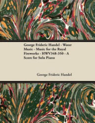 George Frideric Handel - Water Music - Music for the Royal Fireworks - HWV348-350 - A Score for Solo Piano - George Frideric Handel (ISBN: 9781447441427)