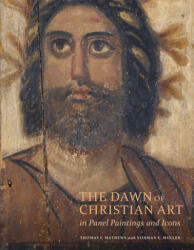 Dawn of Christian Art - In Panel Painings and Icons - Thomas Mathews, Norman E. Muller (2017)