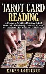 Tarot Card Reading: A Complete Tarot Card Reading Guide! Learn the True Meanings of Tarot Cards and the Secrets Hidden Within These Meanin - Karen Bonderud (2015)