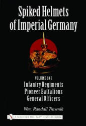 Spiked Helmets of Imperial Germany: Vol One - Infantry Regiments, Pioneer Battalions, General Officers - Wm. Randall Trawnik (2005)