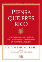 Piensa que eres rico : utiliza el poder de tu mente subconsciente para encontrar la verdadera riqueza - Joseph Murphy, José Real Gutiérrez (2011)