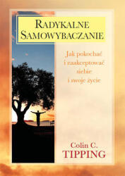 Radykalne samowybaczanie. Jak pokochać i zaakceptować siebie i swoje życie (2012)
