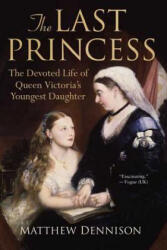 The Last Princess: The Devoted Life of Queen Victoria's Youngest Daughter - Matthew Dennison (2009)