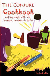 The Conjure Cookbook: Making Magic with Oils, Incense, Powders and Baths - Talia Felix (2010)