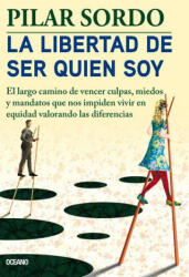 La Libertad de Ser Quien Soy: El Largo Camino de Vencer Culpas, Miedos Y Mandatos - Sordo, Pilar (ISBN: 9786075571126)