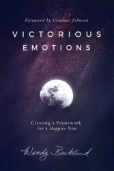 Victorious Emotions: Creating a Framework for a Happier You - Wendy Backlund (ISBN: 9780986309472)