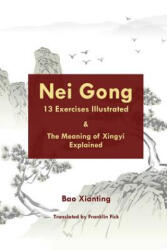 Nei Gong 13 Exercises Illustrated and the Meaning of Xing Yi Explained - Xianting Bao, Franklin Fick (2018)