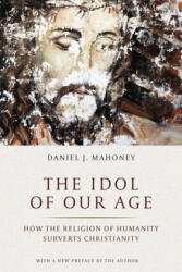 Idol of Our Age - Daniel J. Mahoney, Pierre Manent (2020)
