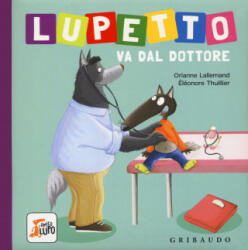 Lupetto va dal dottore. Amico lupo - Orianne Lallemand, Éléonore Thuillier, D. Gamba (ISBN: 9788858022207)