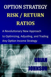 Option Strategy Risk / Return Ratios: A Revolutionary New Approach to Optimizing, Adjusting, and Trading Any Option Income Strategy - Brian Johnson (ISBN: 9780692028292)